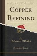 Copper Refining (classic Reprint) di Lawrence Addicks edito da Forgotten Books