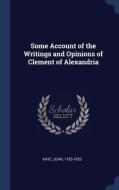 Some Account of the Writings and Opinions of Clement of Alexandria di John Kaye edito da CHIZINE PUBN
