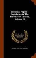 Sessional Papers - Legislature Of The Province Of Ontario, Volume 13 di Ontario Legislative Assembly edito da Arkose Press
