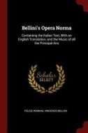 Bellini's Opera Norma: Containing the Italian Text, with an English Translation, and the Music of All the Principal Airs di Felice Romani, Vincenzo Bellini edito da CHIZINE PUBN
