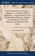 Comes Commercii, Or, The Trader's-companion. ... To Which Is Added, A Supplement ... By Edward Hatton, Gent. The 8th Edition, With Large Additions. Ac di Edward Hatton edito da Gale Ecco, Print Editions