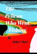 The Pelican Who Went Fishing. di John C. Burt edito da BLURB INC