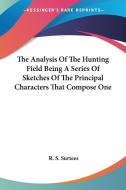 The Analysis of the Hunting Field Being a Series of Sketches of the Principal Characters That Compose One di Robert Smith Surtees, R. S. Surtees edito da Kessinger Publishing