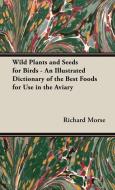 Wild Plants and Seeds for Birds - An Illustrated Dictionary of the Best Foods for Use in the Aviary di Richard Morse edito da Pomona Press