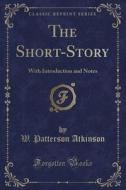 The Short-story di W Patterson Atkinson edito da Forgotten Books