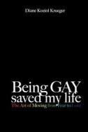 Being Gay Saved My Life: The Art of Moving from Fear to Love di Diane Koziol Krueger edito da Createspace
