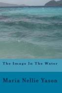 The Image in the Water di Maria Nellie Yason edito da Createspace