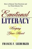 Emotional Literacy: Keeping Your Heart: How to Educate Your Emotions and Let Them Educate You di Francis F. Seeburger edito da Createspace