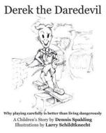 Derek the Daredevil: Why Playing Carefully Is Better Than Living Dangerously di Dennis Spalding edito da Createspace