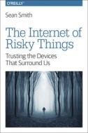 The Internet of Risky Things di Sean Smith edito da O'Reilly UK Ltd.