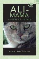 Ali-Mama: A Feral Cat's Tale di Nancy Karas Markoff edito da Createspace