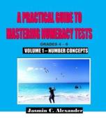 A Practical Guide to Mastering Numeracy Tests Grades 4 - 6, Volume 1: Number Concepts di Jasmin C. Alexander edito da Createspace