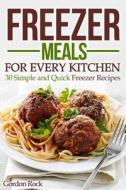 Freezer Meals for Every Kitchen: 30 Simple and Quick Freezer Recipes di Gordon Rock edito da Createspace