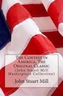 The Contest in America, the Original Classic: (John Stuart Mill Masterpiece Collection) di John Stuart Mill edito da Createspace
