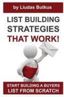 List Building Strategies That Work: Start Building a Buyers List from Scratch di Liudas Butkus edito da Createspace