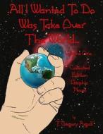 All I Wanted to Do Was Take Over the World... Volume One di T. Gregory Argall edito da Createspace