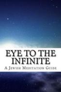 Eye to the Infinite: A Jewish Meditation Guide di Aharon Rubin edito da Createspace
