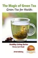 The Magic of Green Tea - Green Tea for Health di Dueep Jyot Singh, John Davidson edito da Createspace