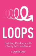 Loops: Building Products with Clarity & Confidence di J. Cornelius edito da GALLERY BOOKS