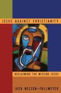 Jesus Against Christianity di Jack Nelson-Pallmeyer, Nelson Nelson-Pallmeyer edito da BLOOMSBURY 3PL