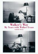 Walker's Way: My Years with Walker Evans di Isabelle Storey edito da POWERHOUSE BOOKS