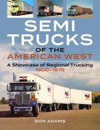 Semi Trucks of the West: A Showcase of Regional Trucking and Unique Big Rigs 1900-1975 di Ron Adams edito da ENTHUSIAST BOOKS