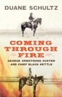 Coming Through Fire: George Armstrong Custer and Chief Black Kettle di Duane Schultz edito da WESTHOLME PUB