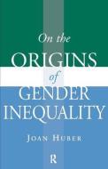 On the Origins of Gender Inequality di Joan Huber edito da Taylor & Francis Ltd