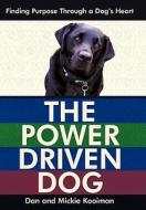 The Power Driven Dog: Finding Purpose Through a Dog's Heart di Dan Kooiman, Mickie Kooiman edito da CROSSBOOKS PUB