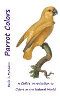 Parrot Colors di David E. McAdams edito da Life is a Story Problem LLC
