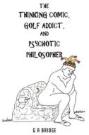 The Thinking Comic, Golf Addict And Psychotic Philosopher di Bridge G A Bridge edito da Fulton Books
