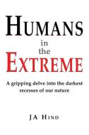 Humans in the Extreme: A gripping delve into the darkest recesses of our nature di J. A. Hind edito da CHOIR PR