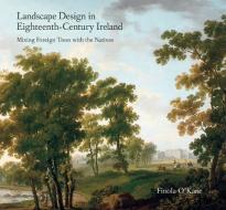 Landscape Design in Eighteenth-Century Ireland: Mixing Foreign Trees with the Natives di Finola O'Kane edito da CORK UNIV PR