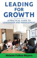 Leading For Growth - A Practical Guide To Leadership And Management di FOLKES-MAYERS MELANIE FOLKES-MAYERS edito da Eden Mayers Hr Consulting