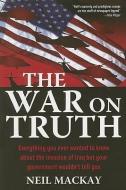 The War on Truth: Or Everything You Always Wanted to Know about the Invasion of Iraq But Your Government Wouldn't Tell Y di Neil Mackay edito da CASEMATE