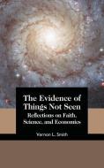 The Evidence of Things Not Seen: Reflections on Faith, Science, and Economics di Vernon L. Smith edito da AMP PUBL GROUP
