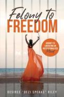 Felony to Freedom di Desiree "Dezi Speaks" Riley edito da Walton Publishing House