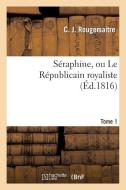 Sï¿½raphine, Ou Le Rï¿½publicain Royaliste. Tome 1 di Rougemaitre-C edito da Hachette Livre - Bnf