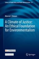 A Climate of Justice: An Ethical Foundation for Environmentalism di Marvin T. Brown edito da Springer International Publishing