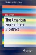 The American Experience in Bioethics di Lisa Newton edito da Springer International Publishing