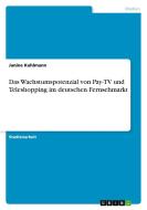 Das Wachstumspotenzial von Pay-TV und Teleshopping im deutschen Fernsehmarkt di Janine Kuhlmann edito da GRIN Verlag