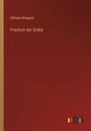 Friedrich der Große di Wilhelm Wiegand edito da Outlook Verlag