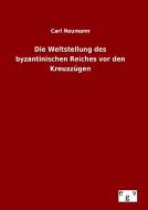 Die Weltstellung des byzantinischen Reiches vor den Kreuzzügen di Carl Neumann edito da Outlook Verlag
