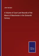 A Volume of Court Leet Records of the Manor of Manchester in the Sixteenth Century di John Harland edito da Salzwasser-Verlag