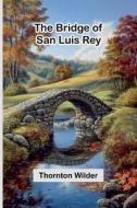 The Bridge Of San Luis Rey di Thornton Wilder edito da Alpha Edition