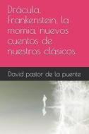 Dracula, Frankenstein, La Momia, Nuevos Cuentos De Nuestros Clasicos. di David Pastor de la Puente edito da Independently Published