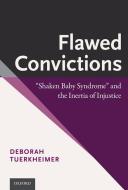 Flawed Convictions: Shaken Baby Syndrome and the Inertia of Injustice di Deborah Tuerkheimer edito da OXFORD UNIV PR