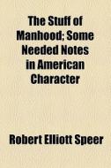 The Stuff Of Manhood di Robert Elliott Speer edito da General Books Llc