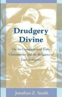 Drudgery Divine: On the Comparison of Early Christianities and the Religions of Late Antiquity di Jonathan Z. Smith edito da UNIV OF CHICAGO PR