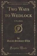 Two Ways to Wedlock: A Novellette (Classic Reprint) di Sarah Stickney Ellis edito da Forgotten Books